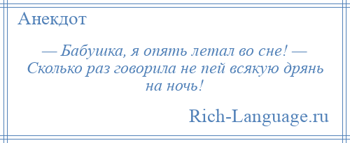 
    — Бабушка, я опять летал во сне! — Сколько раз говорила не пей всякую дрянь на ночь!