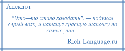 
     Что—то стало холодать , — подумал серый волк, и натянул красную шапочку по самые уши...