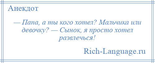 
    — Папа, а ты кого хотел? Мальчика или девочку? — Сынок, я просто хотел развлечься!