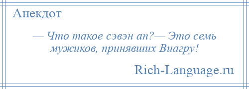 
    — Что такое сэвэн ап?— Это семь мужиков, принявших Виагру!