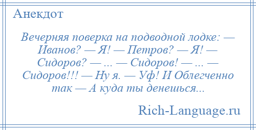 
    Вечерняя поверка на подводной лодке: — Иванов? — Я! — Петров? — Я! — Сидоров? — ... — Сидоров! — ... — Сидоров!!! — Ну я. — Уф! И Облегченно так — А куда ты денешься...