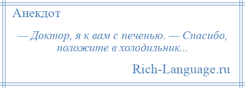 
    — Доктор, я к вам с печенью. — Спасибо, положите в холодильник...