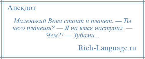 
    Маленький Вова стоит и плачет. — Ты чего плачешь? — Я на язык наступил. — Чем?! — Зубами...