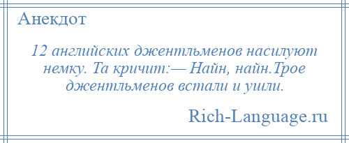 
    12 английских джентльменов насилуют немку. Та кричит:— Найн, найн.Трое джентльменов встали и ушли.