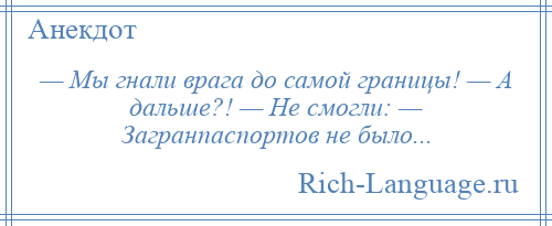 
    — Мы гнали врага до самой границы! — А дальше?! — Не смогли: — Загранпаспортов не было...