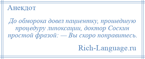 
    До обморока довел пациентку, прошедшую процедуру липоксации, доктор Соскин простой фразой: — Вы скоро поправитесь.