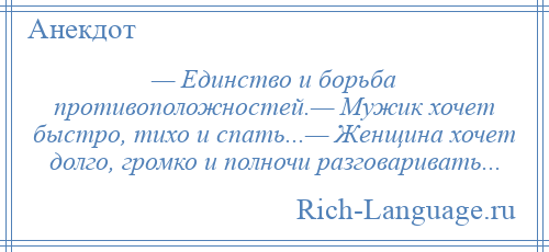 
    — Единство и борьба противоположностей.— Мужик хочет быстро, тихо и спать...— Женщина хочет долго, громко и полночи разговаривать...