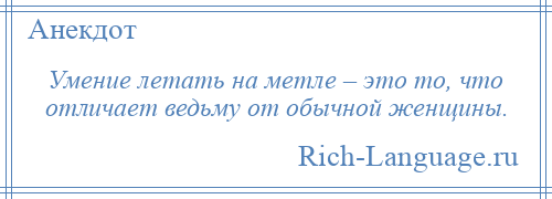 
    Умение летать на метле – это то, что отличает ведьму от обычной женщины.