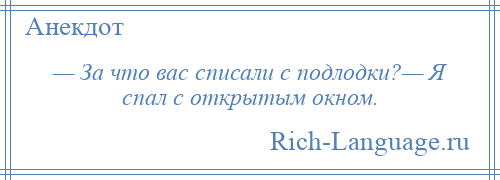 
    — За что вас списали с подлодки?— Я спал с открытым окном.