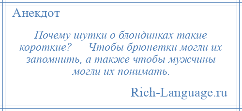 
    Почему шутки о блондинках такие короткие? — Чтобы брюнетки могли их запомнить, а также чтобы мужчины могли их понимать.