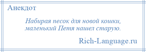 
    Набирая песок для новой кошки, маленький Петя нашел старую.