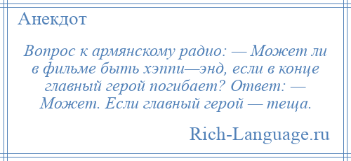 
    Вопрос к армянскому радио: — Может ли в фильме быть хэппи—энд, если в конце главный герой погибает? Ответ: — Может. Если главный герой — теща.
