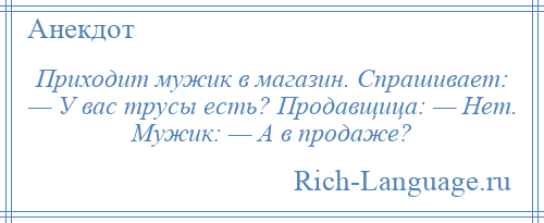 
    Приходит мужик в магазин. Спрашивает: — У вас трусы есть? Продавщица: — Hет. Мужик: — А в продаже?