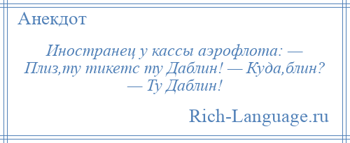 
    Иностранец у кассы аэрофлота: — Плиз,ту тикетс ту Даблин! — Куда,блин? — Ту Даблин!