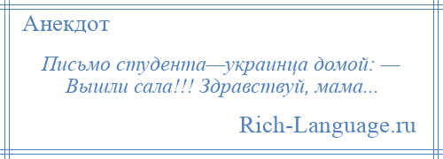 
    Письмо студента—украинца домой: — Вышли сала!!! Здравствуй, мама...