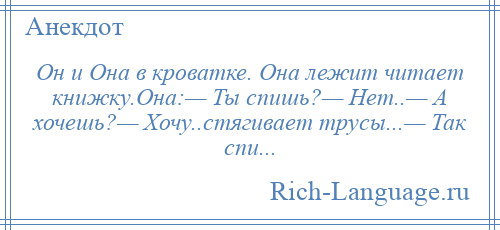 
    Он и Она в кроватке. Она лежит читает книжку.Она:— Ты спишь?— Нет..— А хочешь?— Хочу..стягивает трусы...— Так спи...