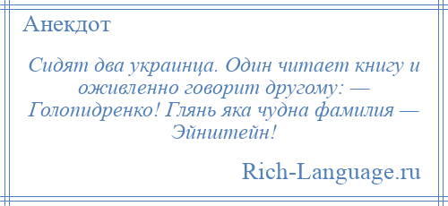 
    Сидят два украинца. Один читает книгу и оживленно говорит другому: — Голопидренко! Глянь яка чудна фамилия — Эйнштейн!