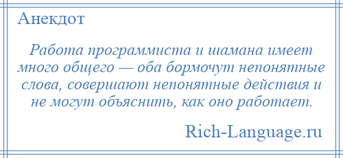 
    Работа программиста и шамана имеет много общего — оба бормочут непонятные слова, совершают непонятные действия и не могут объяснить, как оно работает.