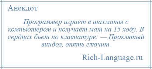 
    Программер играет в шахматы с компьютером и получает мат на 15 ходу. В сердцах бьет по клавиатуре: — Проклятый виндоз, опять глючит.