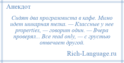 
    Сидят два программиста в кафе. Мимо идет шикарная телка. — Классные у нее properties, — говорит один. — Вчера проверял... Все read only, — с грустью отвечает другой.