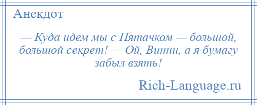 
    — Куда идем мы с Пятачком — большой, большой секрет! — Ой, Винни, а я бумагу забыл взять!