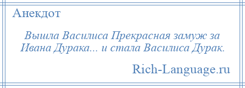 
    Вышла Василиса Прекрасная замуж за Ивана Дурака... и стала Василиса Дурак.