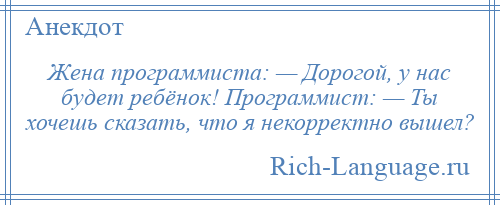 
    Жена программиста: — Дорогой, у нас будет ребёнок! Программист: — Ты хочешь сказать, что я некорректно вышел?