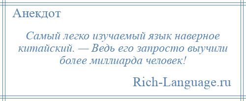 
    Самый легко изучаемый язык наверное китайский. — Ведь его запросто выучили более миллиарда человек!