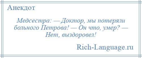 
    Медсестра: — Доктор, мы потеряли больного Петрова! — Он что, умер? — Нет, выздоровел!