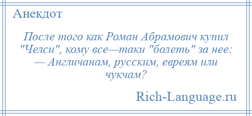 
    После того как Роман Абрамович купил Челси , кому все—таки болеть за нее: — Англичанам, русским, евреям или чукчам?