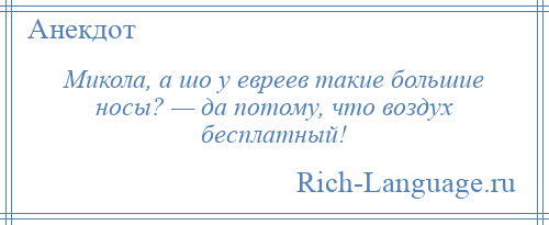 
    Микола, а шо у евреев такие большие носы? — да потому, что воздух бесплатный!