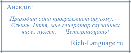
    Приходит один программист другому: — Слышь, Петя, мне генератор случайных чисел нужен. — Четырнадцать!