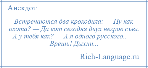 
    Встречаются два крокодила: — Ну как охота? — Да вот сегодня двух негров съел. А у тебя как? — А я одного русского.. — Врешь! Дыхни...