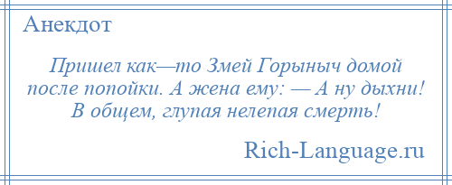 
    Пришел как—то Змей Горыныч домой после попойки. А жена ему: — А ну дыхни! В общем, глупая нелепая смерть!