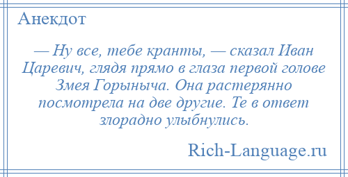 
    — Ну все, тебе кранты, — сказал Иван Царевич, глядя прямо в глаза первой голове Змея Горыныча. Она растерянно посмотрела на две другие. Те в ответ злорадно улыбнулись.