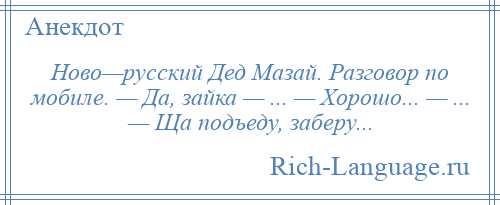 
    Ново—русский Дед Мазай. Разговор по мобиле. — Да, зайка — ... — Хорошо... — ... — Ща подъеду, заберу...