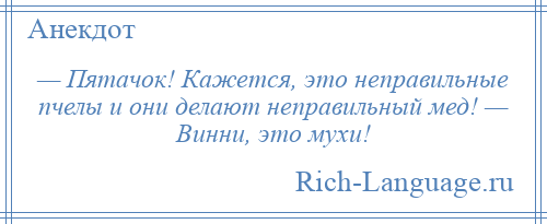 
    — Пятачок! Кажется, это неправильные пчелы и они делают неправильный мед! — Винни, это мухи!