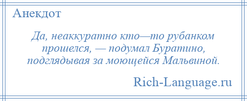 
    Да, неаккуратно кто—то рубанком прошелся, — подумал Буратино, подглядывая за моющейся Мальвиной.