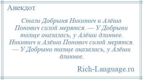 
    Стали Добрыня Никитич и Алёша Попович силой мерятся. — У Добрыни толще оказалась, у Алёши длиннее. Никитич и Алёша Попович силой мерятся. — У Добрыни толще оказалась, у Алёши длиннее.