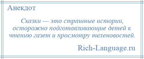 
    Сказки — это страшные истории, осторожно подготавливающие детей к чтению газет и просмотру теленовостей.