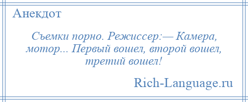 
    Съемки порно. Режиссер:— Камера, мотор... Первый вошел, второй вошел, третий вошел!