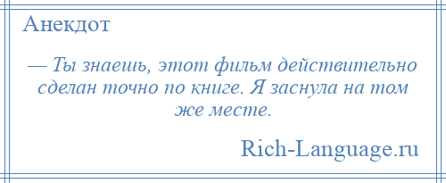 
    — Ты знаешь, этот фильм действительно сделан точно по книге. Я заснула на том же месте.