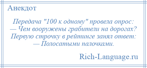 
    Передача 100 к одному провела опрос: — Чем вооружены грабители на дорогах? Первую строчку в рейтинге занял ответ: — Полосатыми палочками.