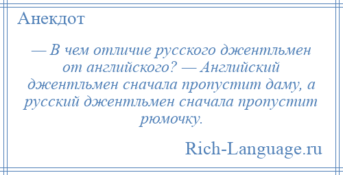 
    — В чем отличие русского джентльмен от английского? — Английский джентльмен сначала пропустит даму, а русский джентльмен сначала пропустит рюмочку.