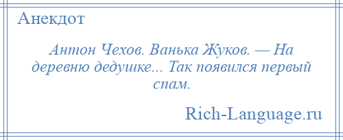 
    Антон Чехов. Ванька Жуков. — На деревню дедушке... Так появился первый спам.