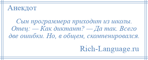 
    Сын программера приходит из школы. Отец: — Как диктант? — Да так. Всего две ошибки. Hо, в общем, скомпенировался.