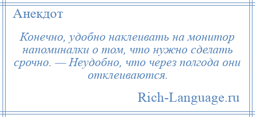 
    Конечно, удобно наклеивать на монитор напоминалки о том, что нужно сделать срочно. — Неудобно, что через полгода они отклеиваются.