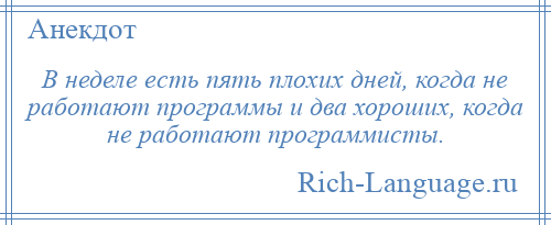 
    В неделе есть пять плохих дней, когда не работают программы и два хороших, когда не работают программисты.
