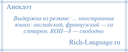 
    Выдержка из резюме: ... иностранные языки: английский, французский — со словарем, КОИ—8 — свободно.