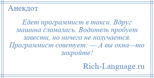 
    Едет программист в такси. Вдруг машина сломалась. Водитель пробует завести, но ничего не получается. Программист советует: — А вы окна—то закройте!